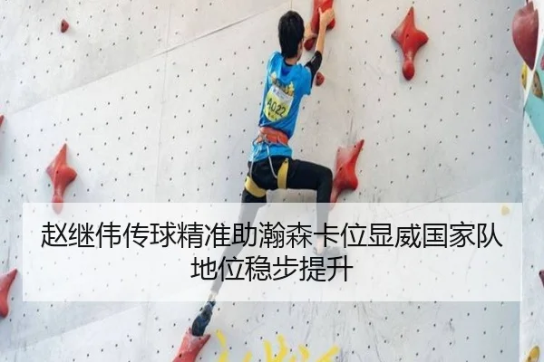 赵继伟传球精准助瀚森卡位显威国家队地位稳步提升