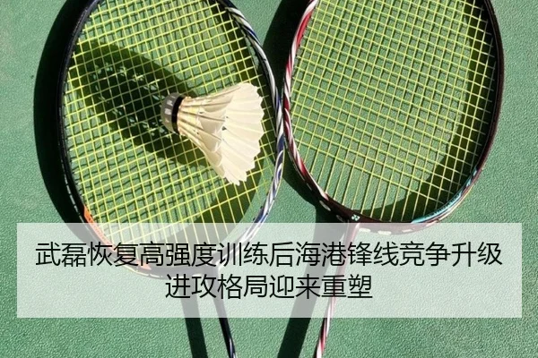 武磊恢复高强度训练后海港锋线竞争升级进攻格局迎来重塑